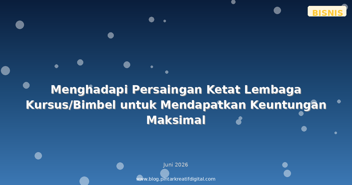 Menghadapi Persaingan Ketat Lembaga Kursus/Bimbel untuk Mendapatkan Keuntungan Maksimal