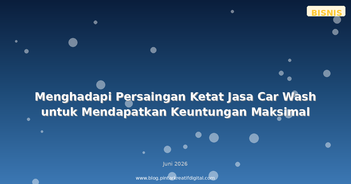Menghadapi Persaingan Ketat Jasa Car Wash untuk Mendapatkan Keuntungan Maksimal