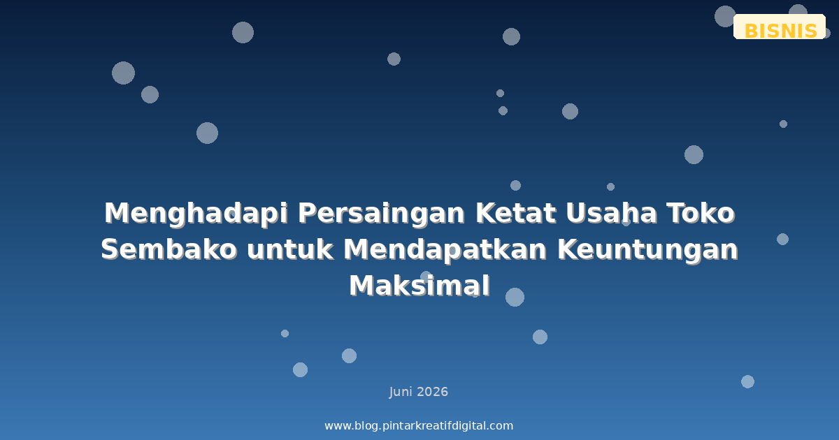 Menghadapi Persaingan Ketat Usaha Toko Sembako untuk Mendapatkan Keuntungan Maksimal