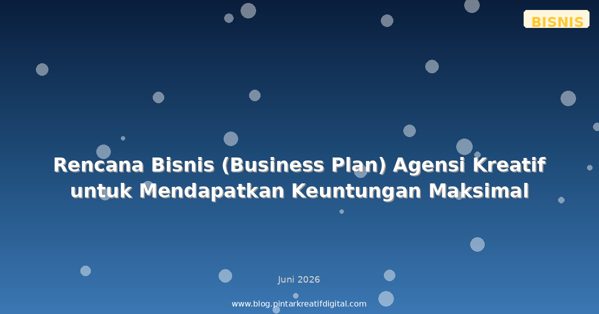 Rencana Bisnis (Business Plan) Agensi Kreatif untuk Mendapatkan Keuntungan Maksimal