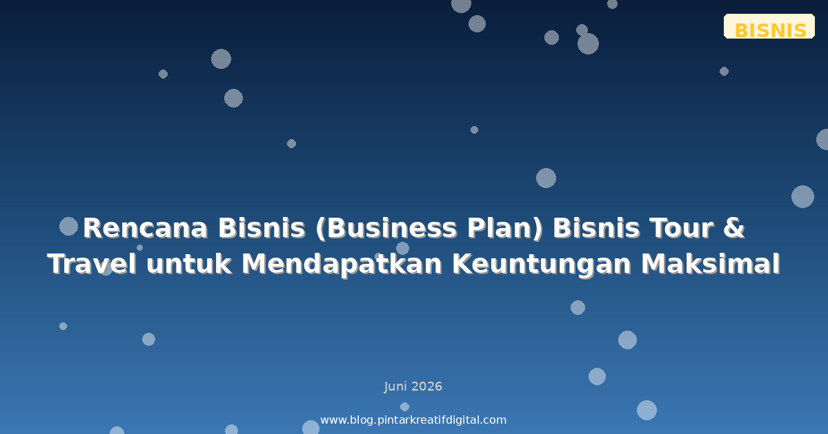 Rencana Bisnis (Business Plan) Bisnis Tour & Travel untuk Mendapatkan Keuntungan Maksimal