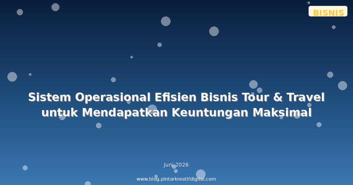Sistem Operasional Efisien Bisnis Tour & Travel untuk Mendapatkan Keuntungan Maksimal
