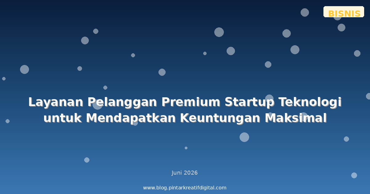 Layanan Pelanggan Premium Startup Teknologi untuk Mendapatkan Keuntungan Maksimal