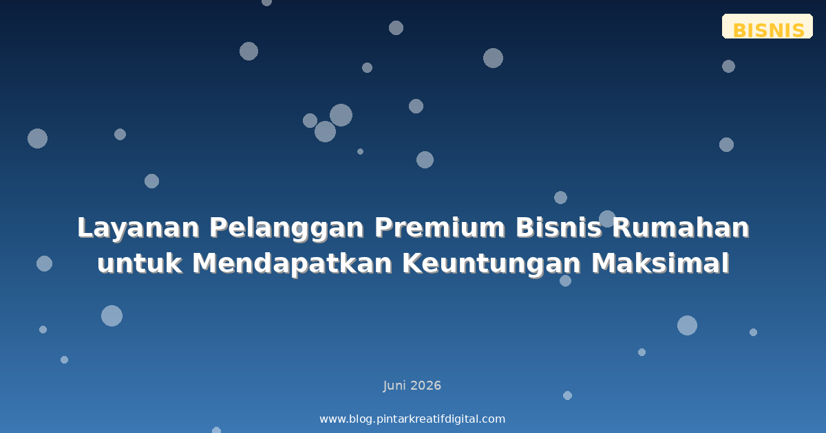 Layanan Pelanggan Premium Bisnis Rumahan untuk Mendapatkan Keuntungan Maksimal