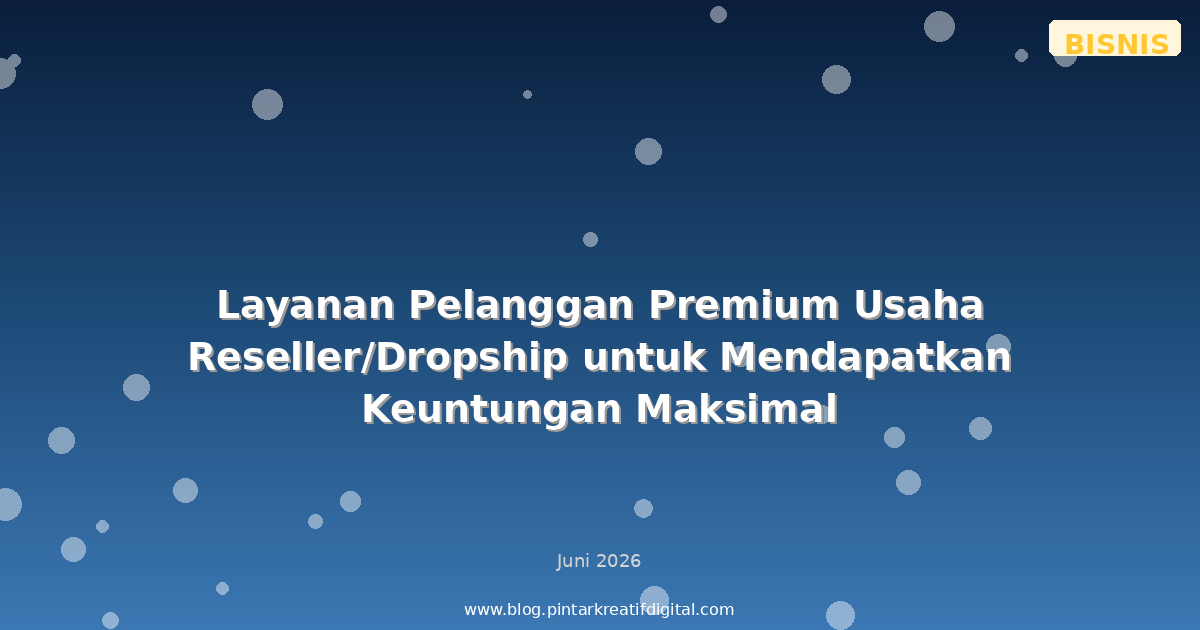 Layanan Pelanggan Premium Usaha Reseller/Dropship untuk Mendapatkan Keuntungan Maksimal