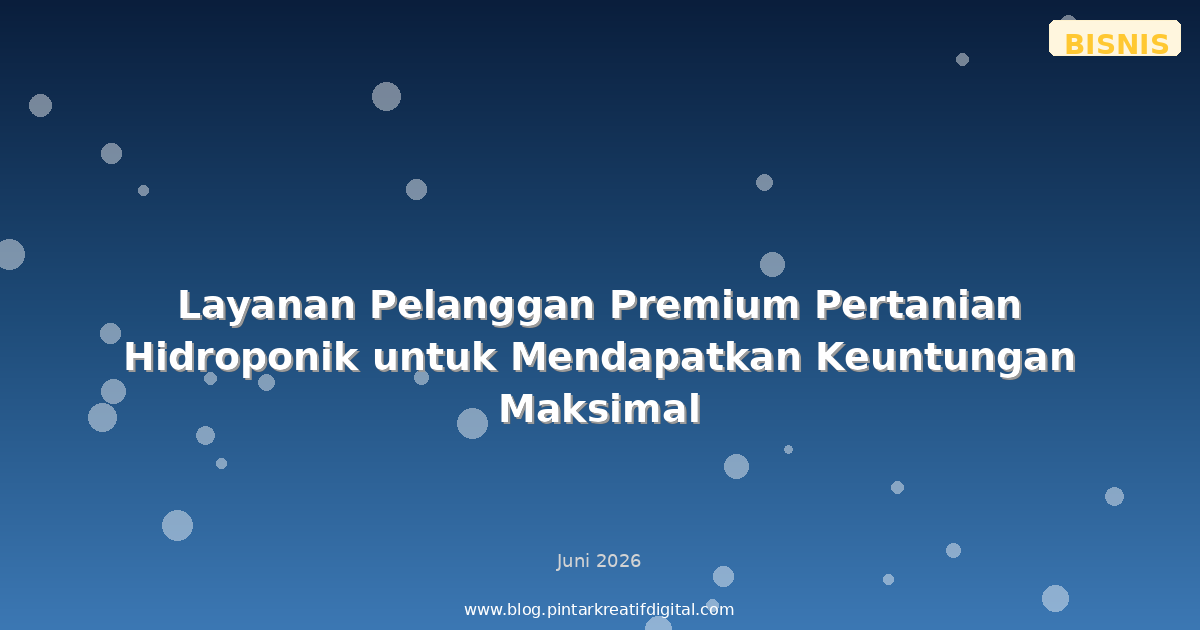 Layanan Pelanggan Premium Pertanian Hidroponik untuk Mendapatkan Keuntungan Maksimal