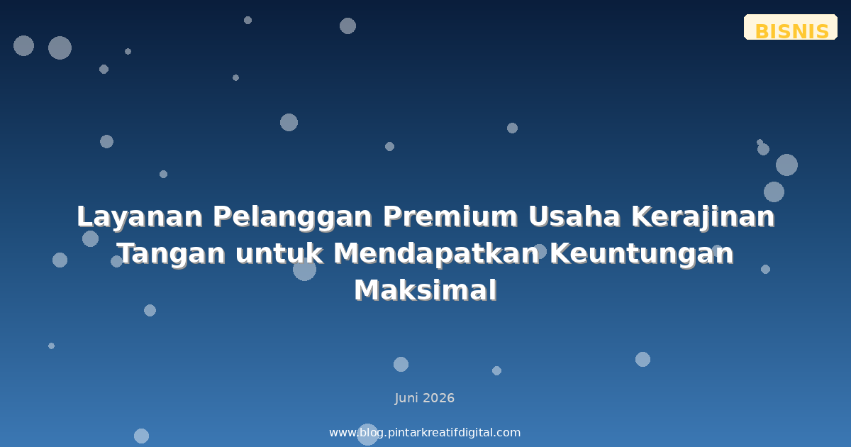 Layanan Pelanggan Premium Usaha Kerajinan Tangan untuk Mendapatkan Keuntungan Maksimal
