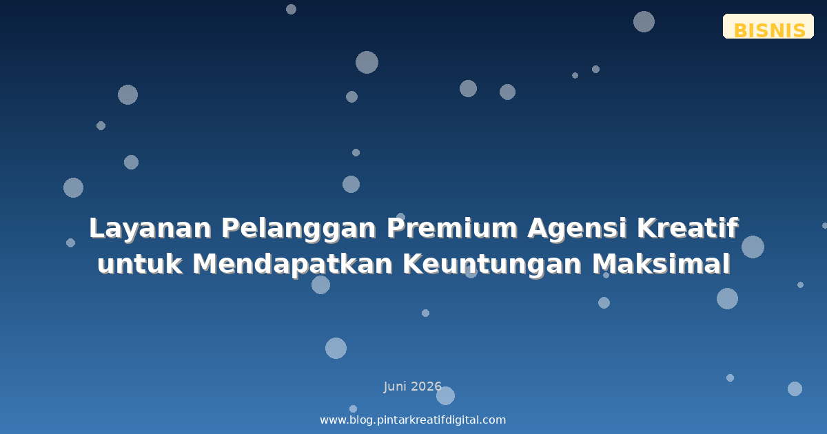 Layanan Pelanggan Premium Agensi Kreatif untuk Mendapatkan Keuntungan Maksimal
