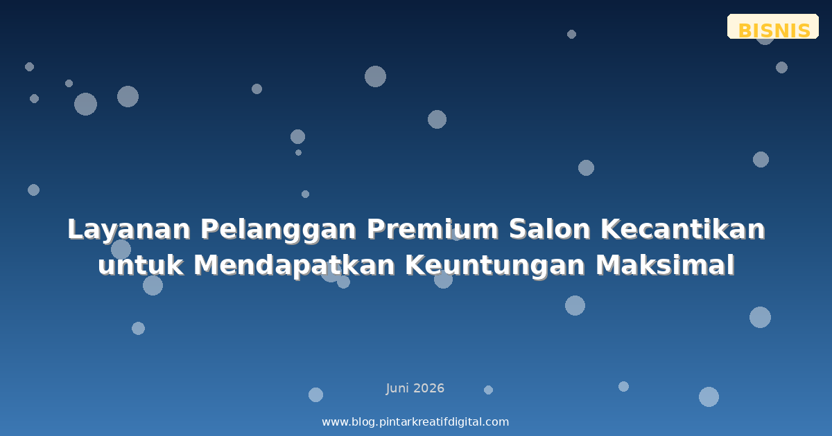 Layanan Pelanggan Premium Salon Kecantikan untuk Mendapatkan Keuntungan Maksimal