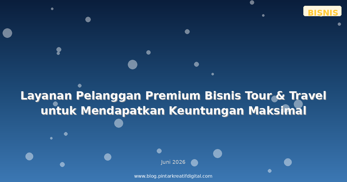 Layanan Pelanggan Premium Bisnis Tour & Travel untuk Mendapatkan Keuntungan Maksimal