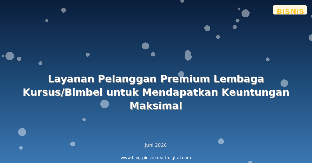 Layanan Pelanggan Premium Lembaga Kursus/Bimbel untuk Mendapatkan Keuntungan Maksimal