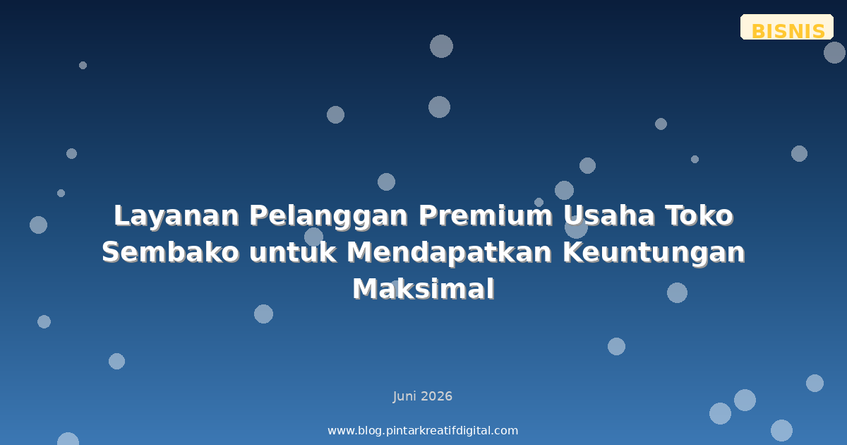 Layanan Pelanggan Premium Usaha Toko Sembako untuk Mendapatkan Keuntungan Maksimal