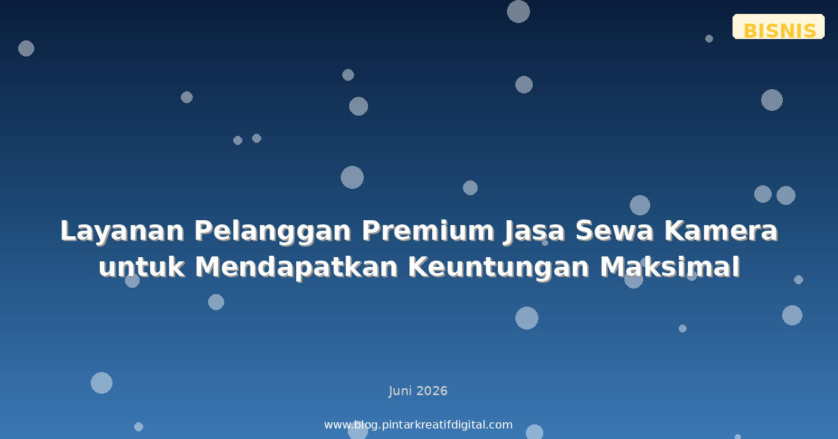 Layanan Pelanggan Premium Jasa Sewa Kamera untuk Mendapatkan Keuntungan Maksimal