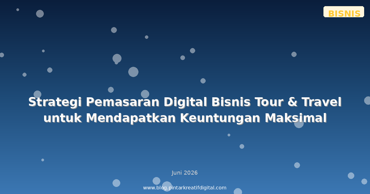 Strategi Pemasaran Digital Bisnis Tour & Travel untuk Mendapatkan Keuntungan Maksimal