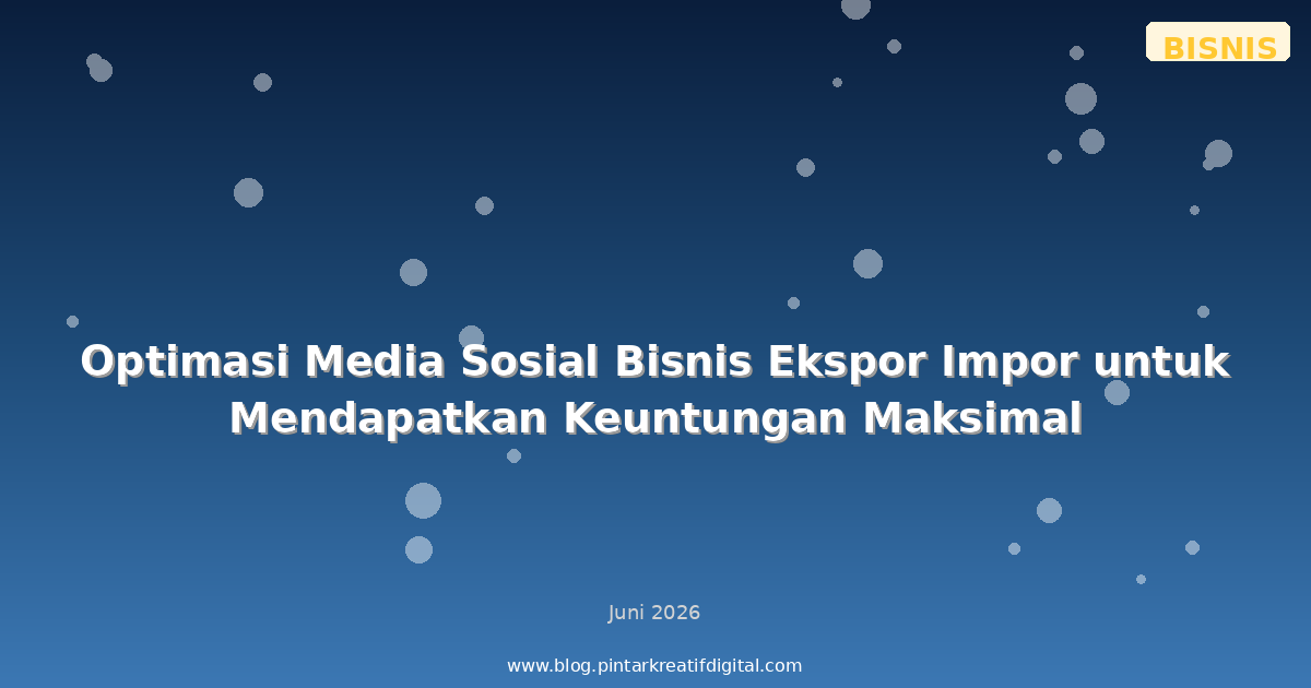 Optimasi Media Sosial Bisnis Ekspor Impor untuk Mendapatkan Keuntungan Maksimal