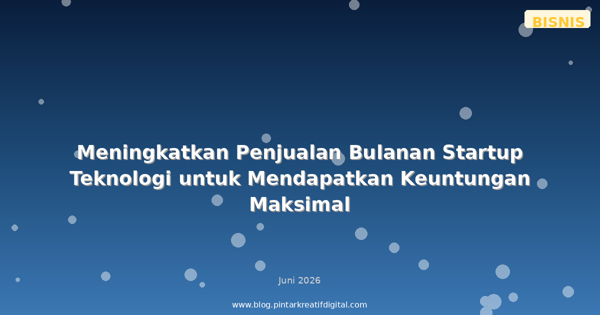 Meningkatkan Penjualan Bulanan Startup Teknologi untuk Mendapatkan Keuntungan Maksimal