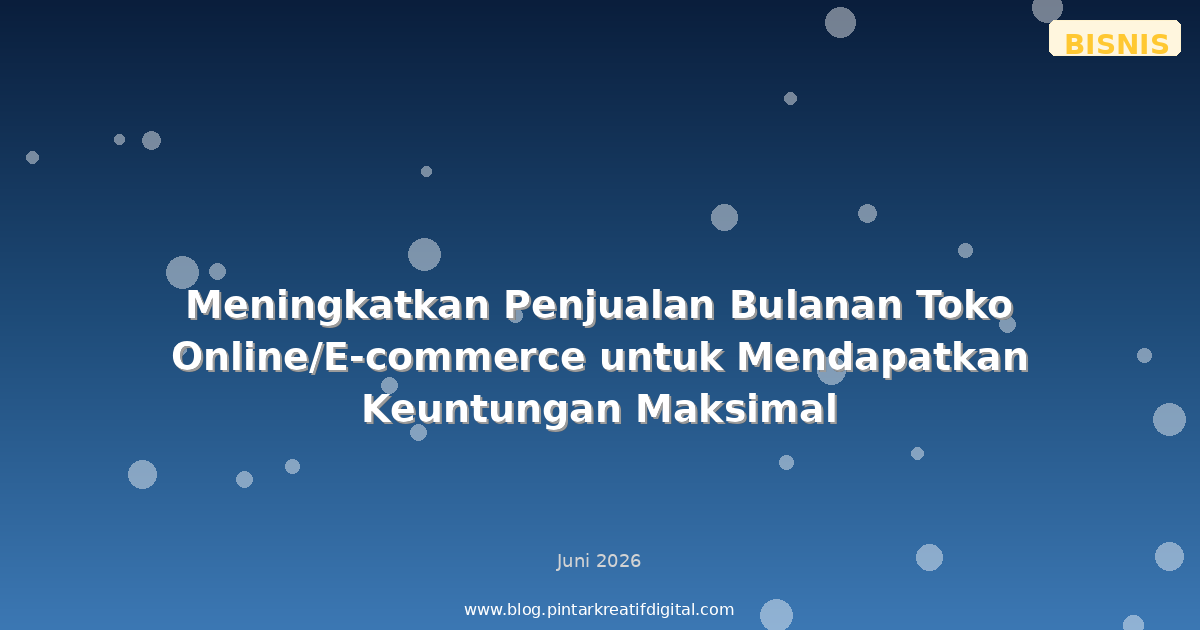 Meningkatkan Penjualan Bulanan Toko Online/E-commerce untuk Mendapatkan Keuntungan Maksimal