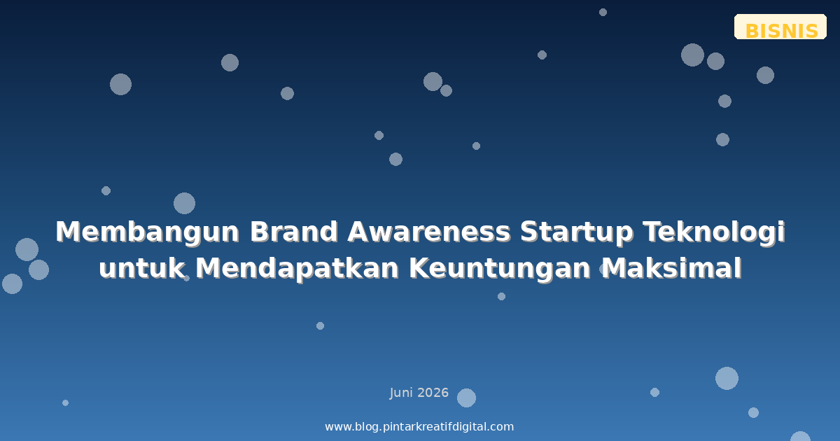 Membangun Brand Awareness Startup Teknologi untuk Mendapatkan Keuntungan Maksimal