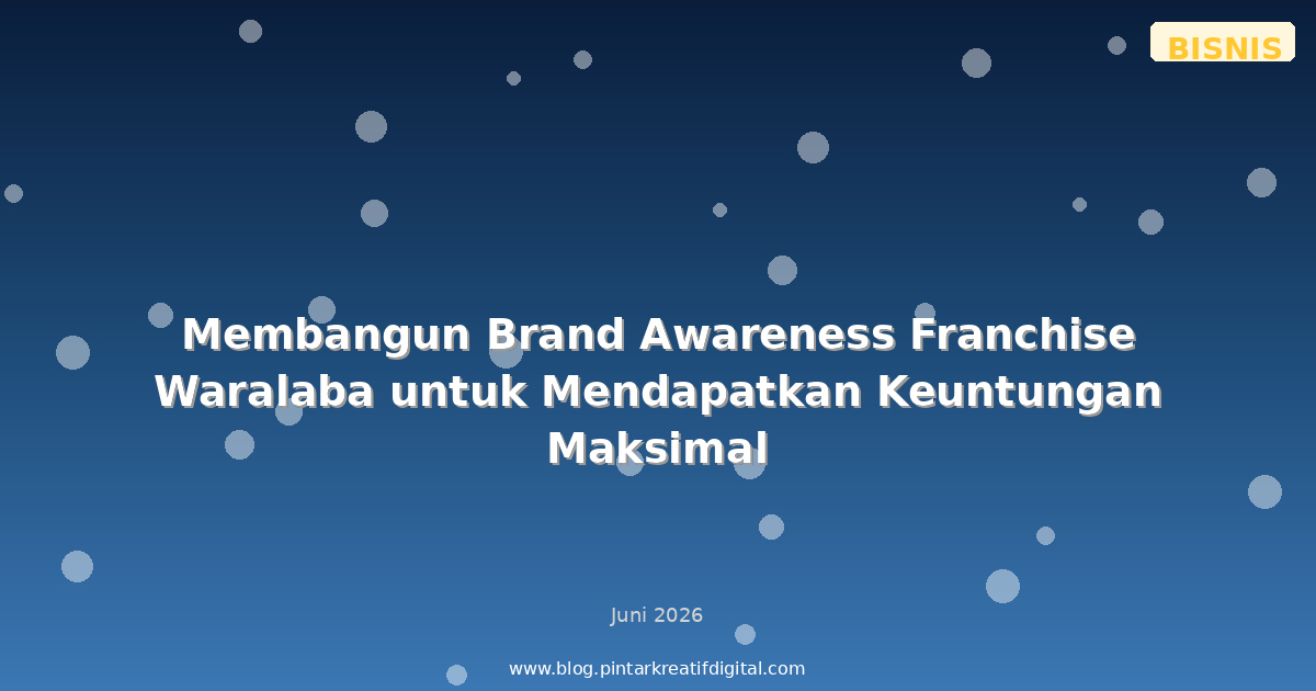 Membangun Brand Awareness Franchise Waralaba untuk Mendapatkan Keuntungan Maksimal