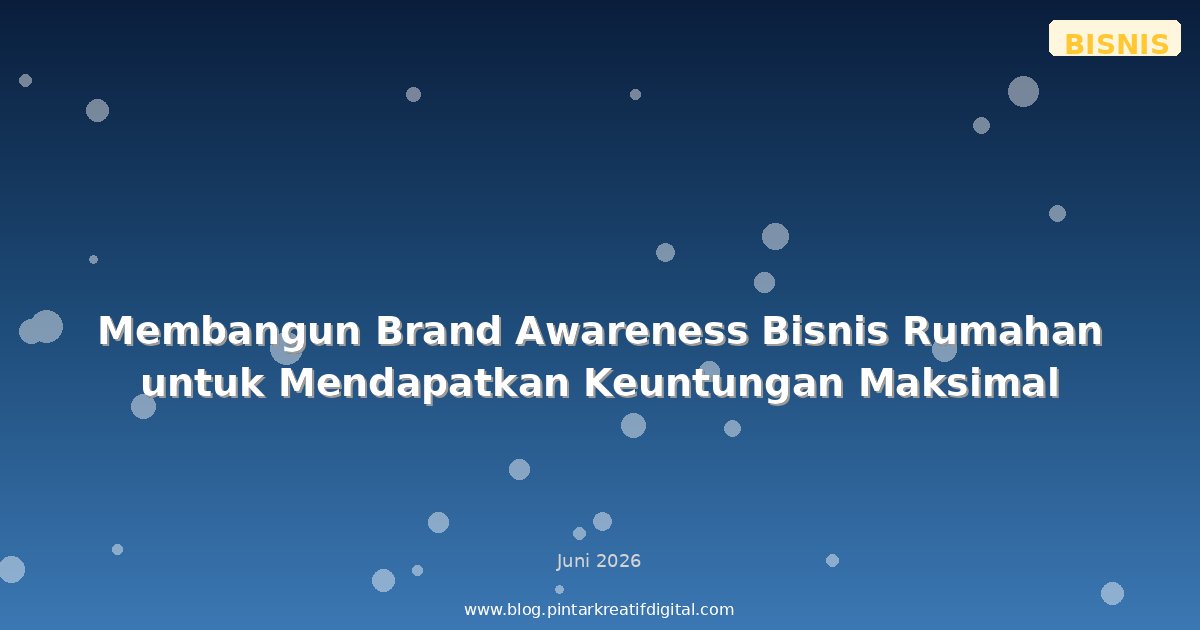 Membangun Brand Awareness Bisnis Rumahan untuk Mendapatkan Keuntungan Maksimal