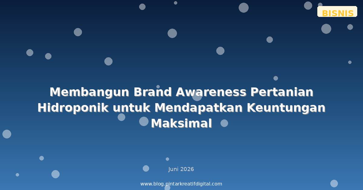 Membangun Brand Awareness Pertanian Hidroponik untuk Mendapatkan Keuntungan Maksimal