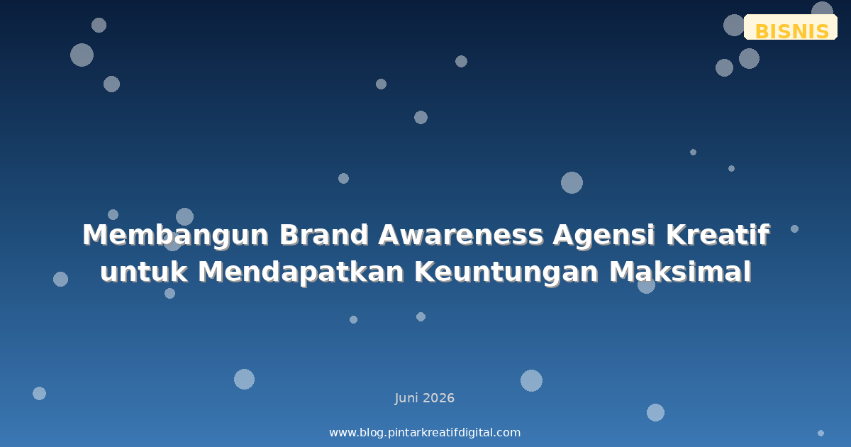 Membangun Brand Awareness Agensi Kreatif untuk Mendapatkan Keuntungan Maksimal