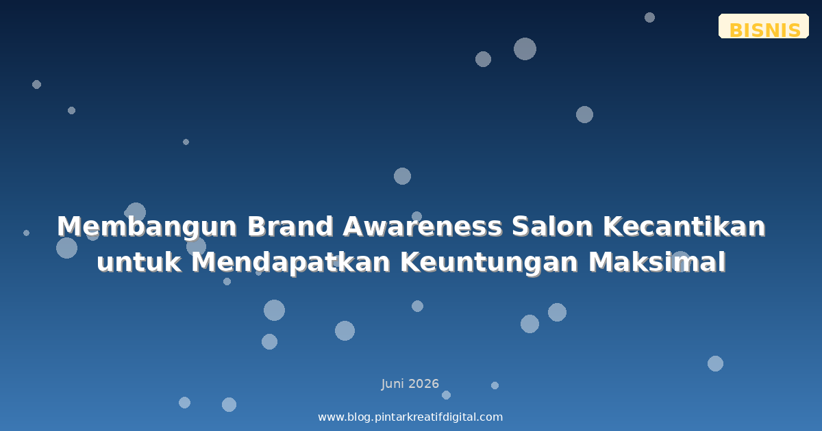 Membangun Brand Awareness Salon Kecantikan untuk Mendapatkan Keuntungan Maksimal