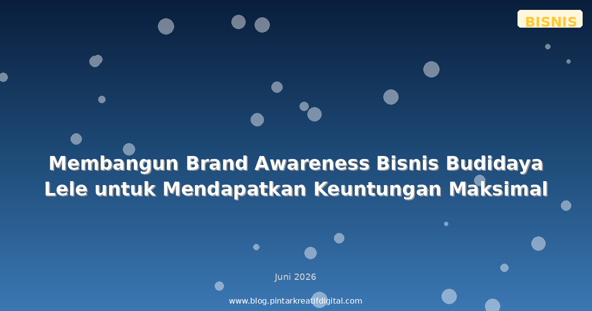 Membangun Brand Awareness Bisnis Budidaya Lele untuk Mendapatkan Keuntungan Maksimal