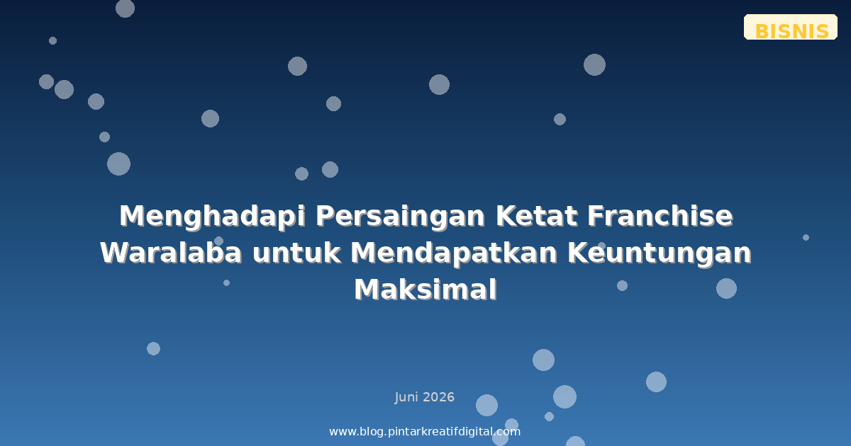 Menghadapi Persaingan Ketat Franchise Waralaba untuk Mendapatkan Keuntungan Maksimal