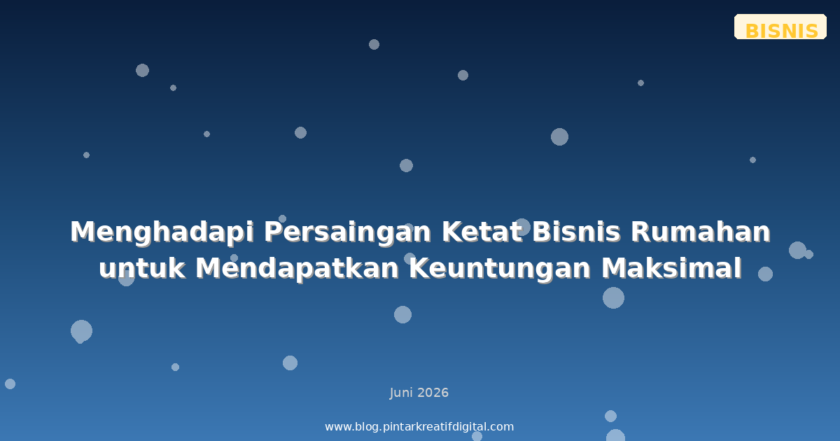 Menghadapi Persaingan Ketat Bisnis Rumahan untuk Mendapatkan Keuntungan Maksimal