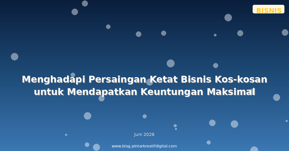 Menghadapi Persaingan Ketat Bisnis Kos-kosan untuk Mendapatkan Keuntungan Maksimal