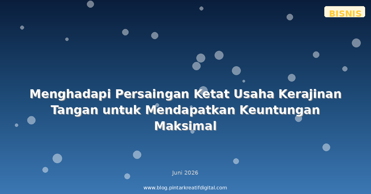 Menghadapi Persaingan Ketat Usaha Kerajinan Tangan untuk Mendapatkan Keuntungan Maksimal