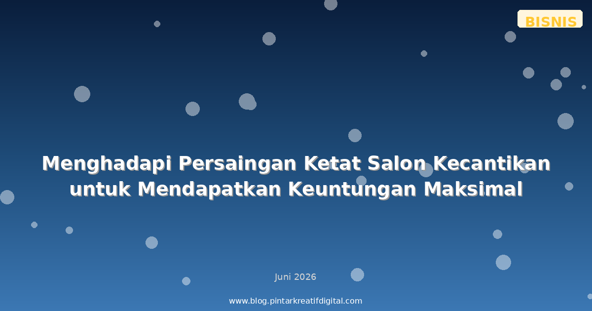 Menghadapi Persaingan Ketat Salon Kecantikan untuk Mendapatkan Keuntungan Maksimal