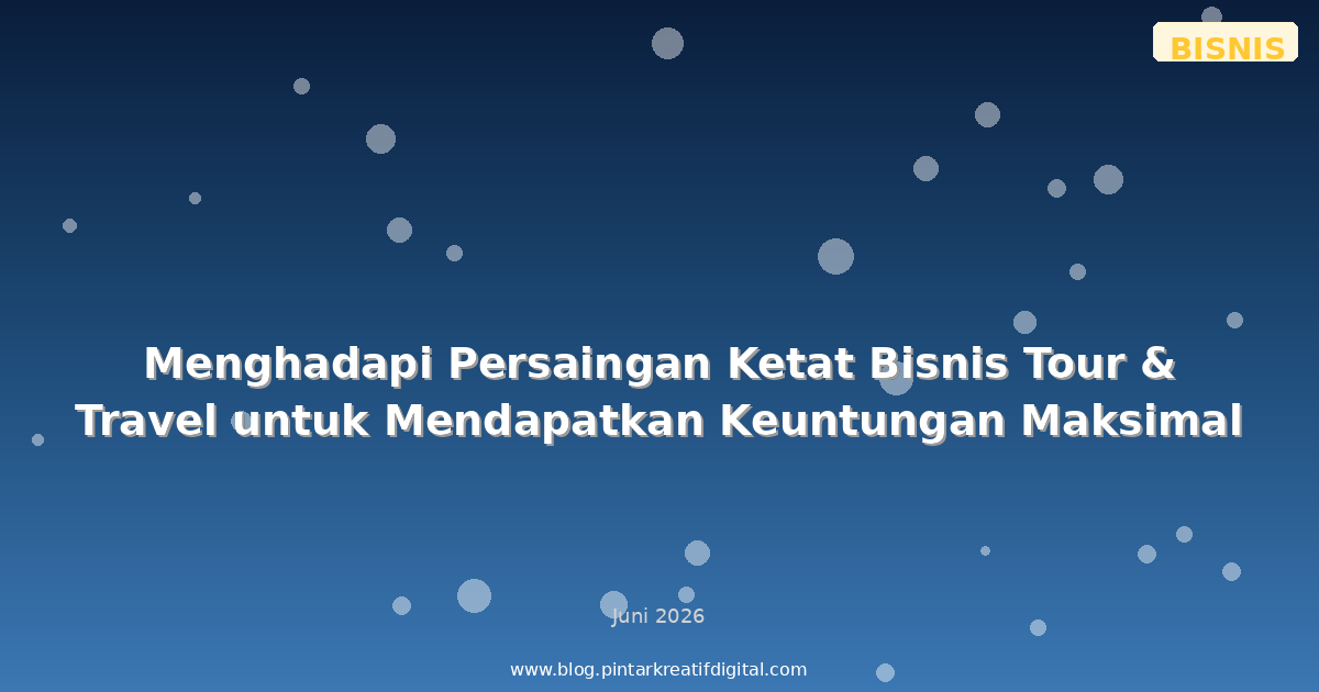 Menghadapi Persaingan Ketat Bisnis Tour & Travel untuk Mendapatkan Keuntungan Maksimal