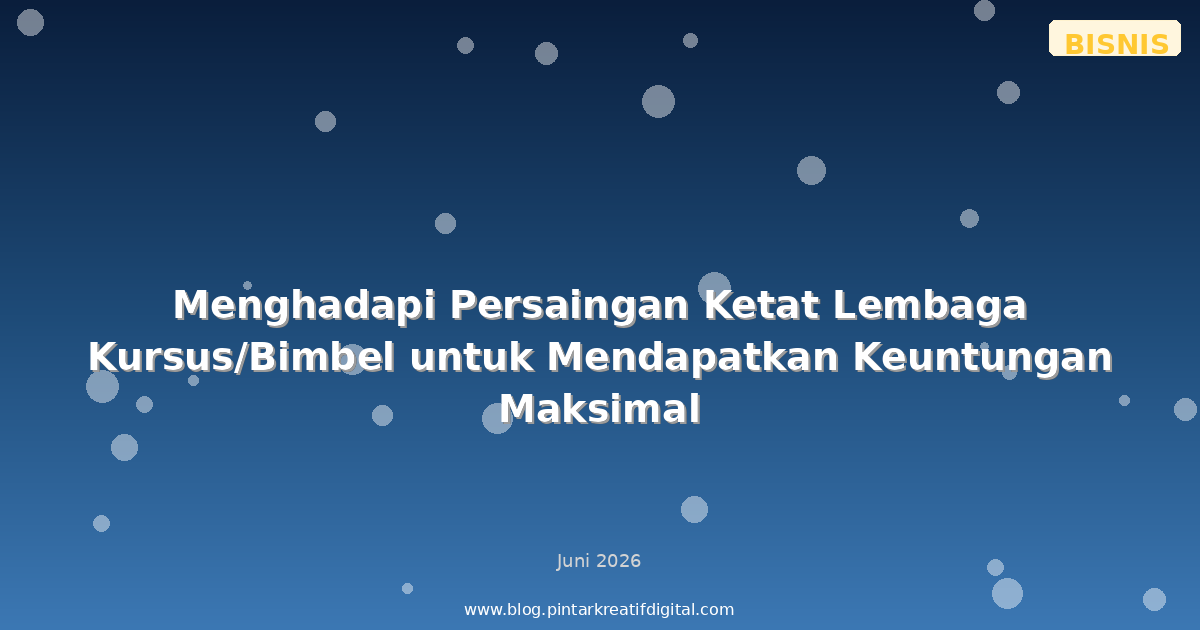 Menghadapi Persaingan Ketat Lembaga Kursus/Bimbel untuk Mendapatkan Keuntungan Maksimal