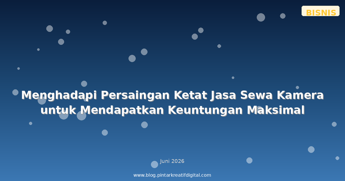 Menghadapi Persaingan Ketat Jasa Sewa Kamera untuk Mendapatkan Keuntungan Maksimal