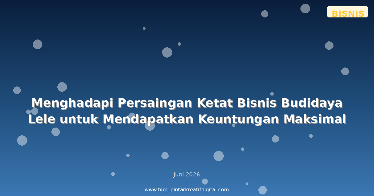 Menghadapi Persaingan Ketat Bisnis Budidaya Lele untuk Mendapatkan Keuntungan Maksimal