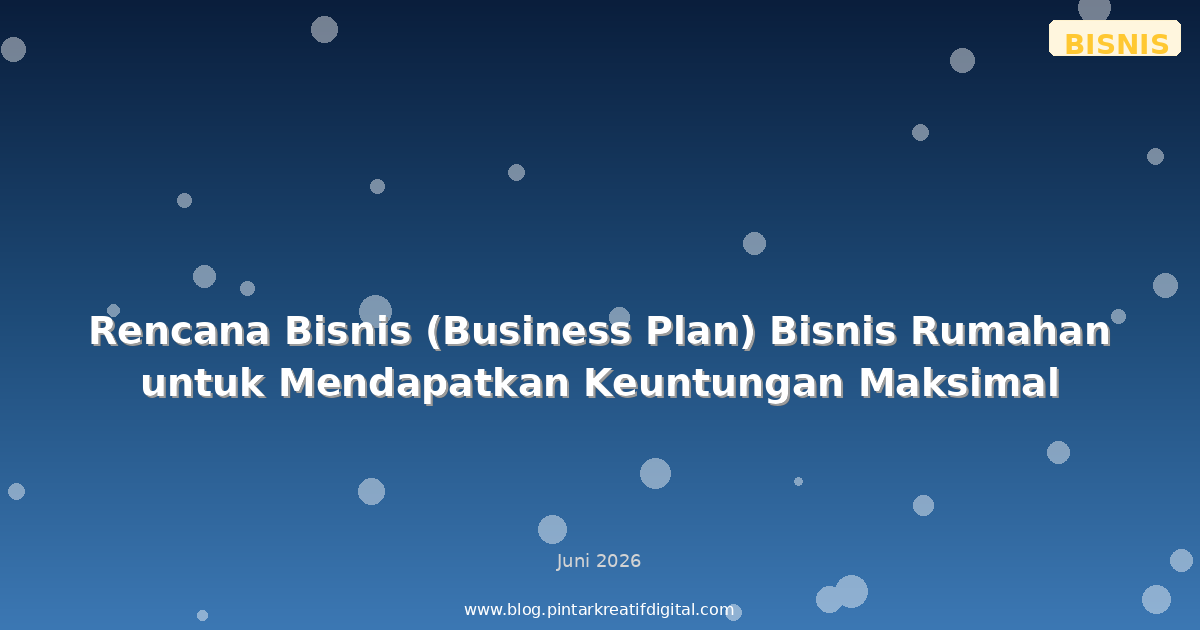 Rencana Bisnis (Business Plan) Bisnis Rumahan untuk Mendapatkan Keuntungan Maksimal
