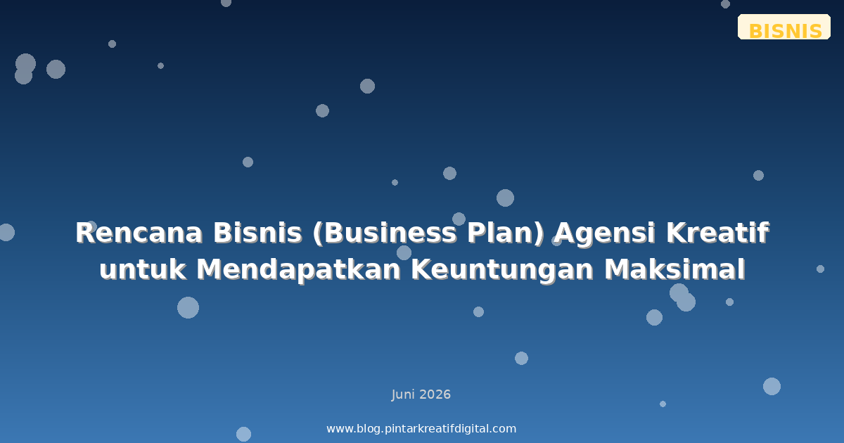 Rencana Bisnis (Business Plan) Agensi Kreatif untuk Mendapatkan Keuntungan Maksimal