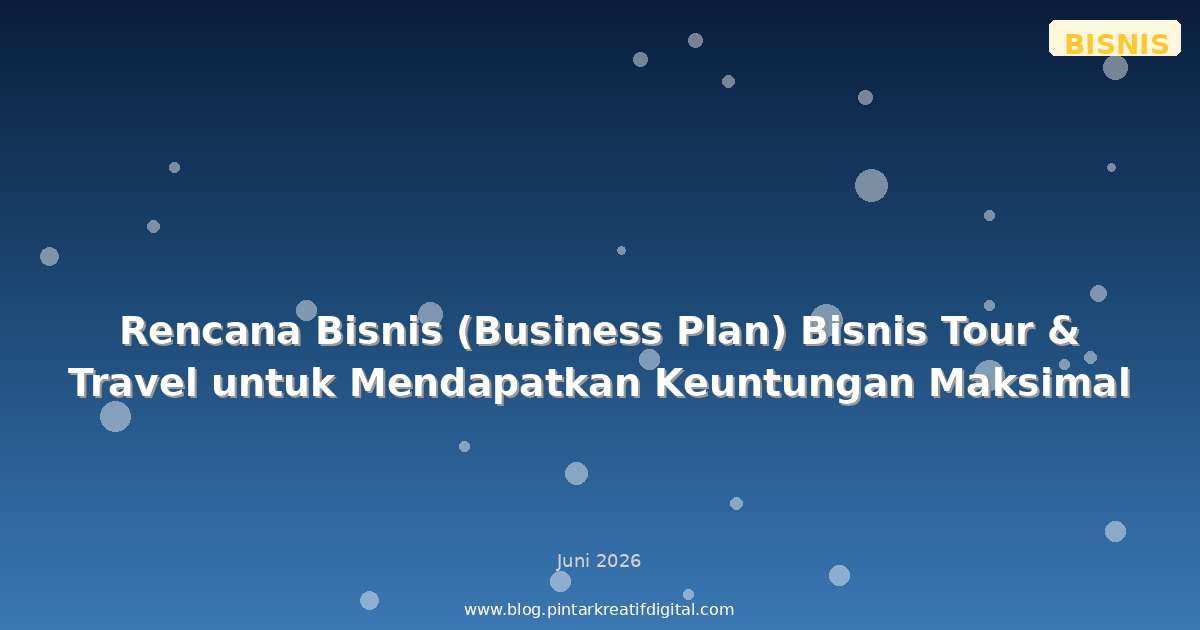 Rencana Bisnis (Business Plan) Bisnis Tour & Travel untuk Mendapatkan Keuntungan Maksimal