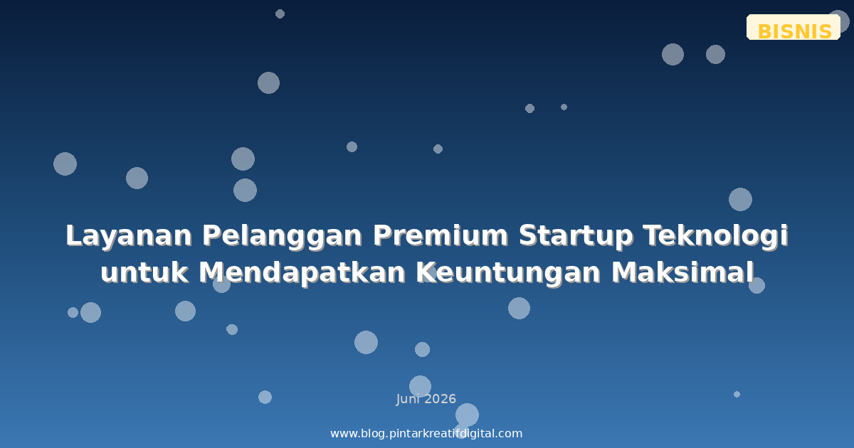 Layanan Pelanggan Premium Startup Teknologi untuk Mendapatkan Keuntungan Maksimal