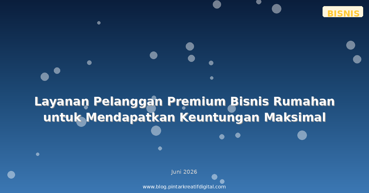 Layanan Pelanggan Premium Bisnis Rumahan untuk Mendapatkan Keuntungan Maksimal