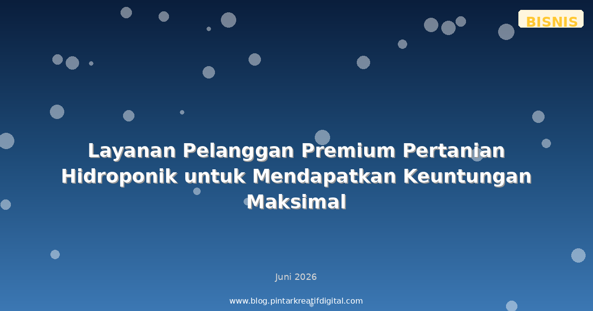 Layanan Pelanggan Premium Pertanian Hidroponik untuk Mendapatkan Keuntungan Maksimal