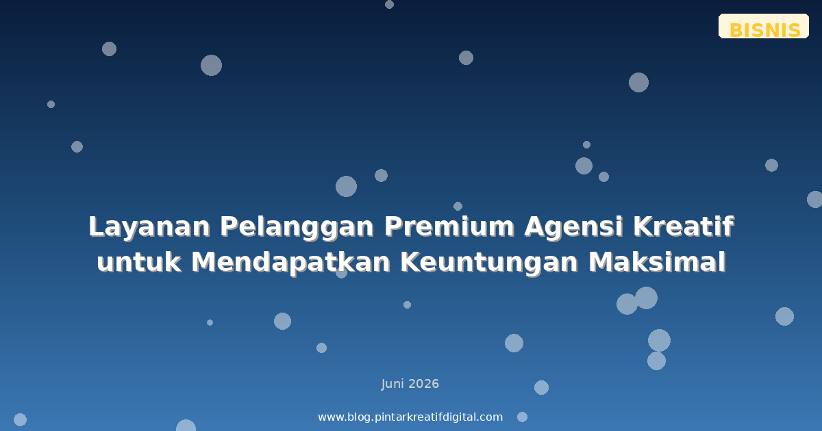 Layanan Pelanggan Premium Agensi Kreatif untuk Mendapatkan Keuntungan Maksimal