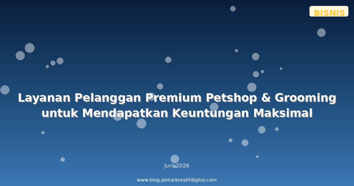 Layanan Pelanggan Premium Petshop & Grooming untuk Mendapatkan Keuntungan Maksimal