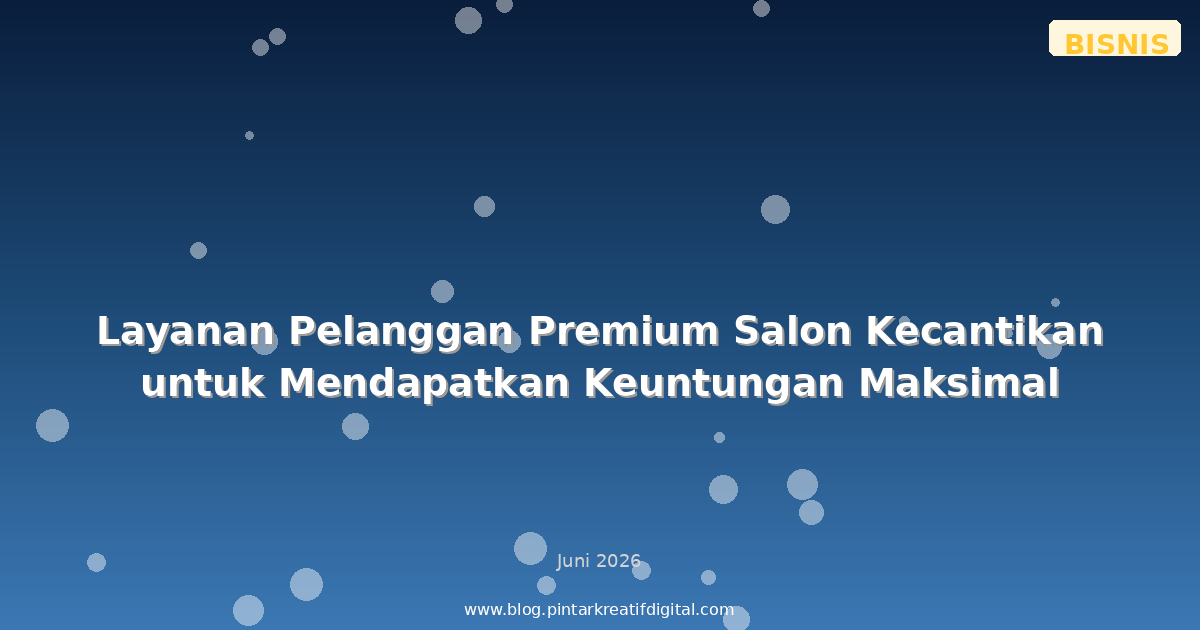 Layanan Pelanggan Premium Salon Kecantikan untuk Mendapatkan Keuntungan Maksimal