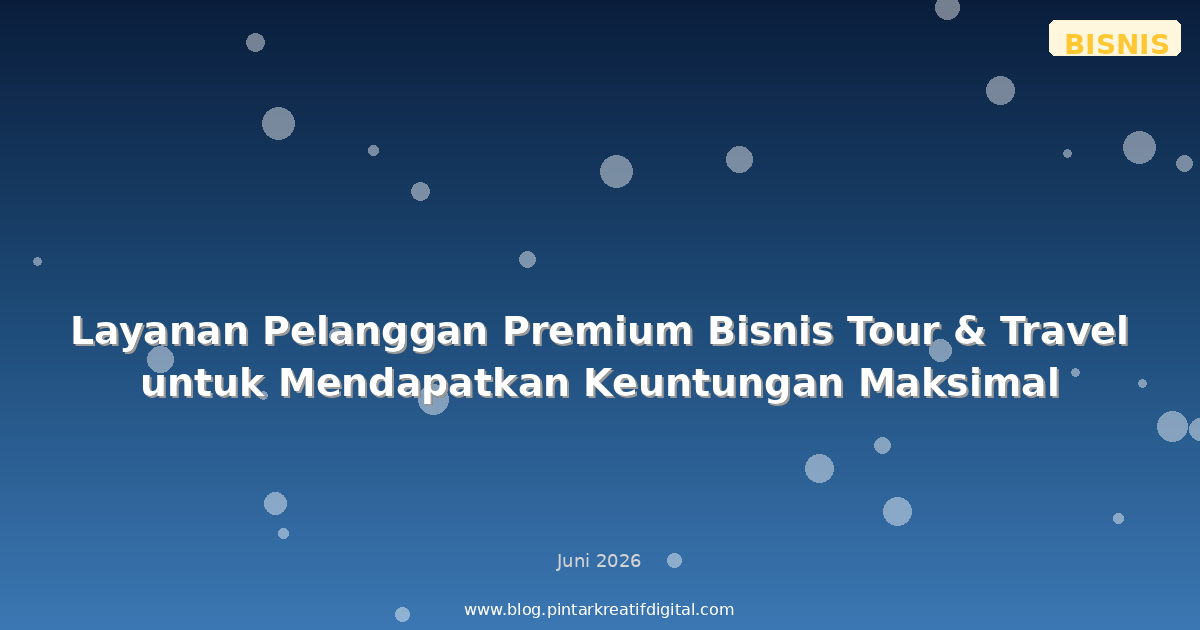 Layanan Pelanggan Premium Bisnis Tour & Travel untuk Mendapatkan Keuntungan Maksimal