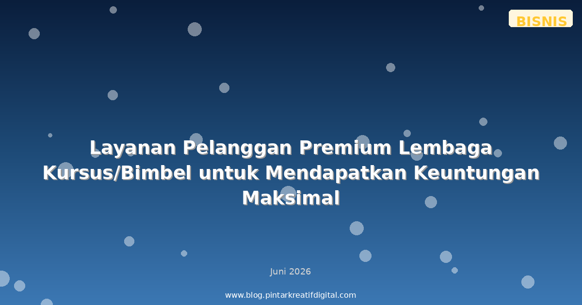 Layanan Pelanggan Premium Lembaga Kursus/Bimbel untuk Mendapatkan Keuntungan Maksimal