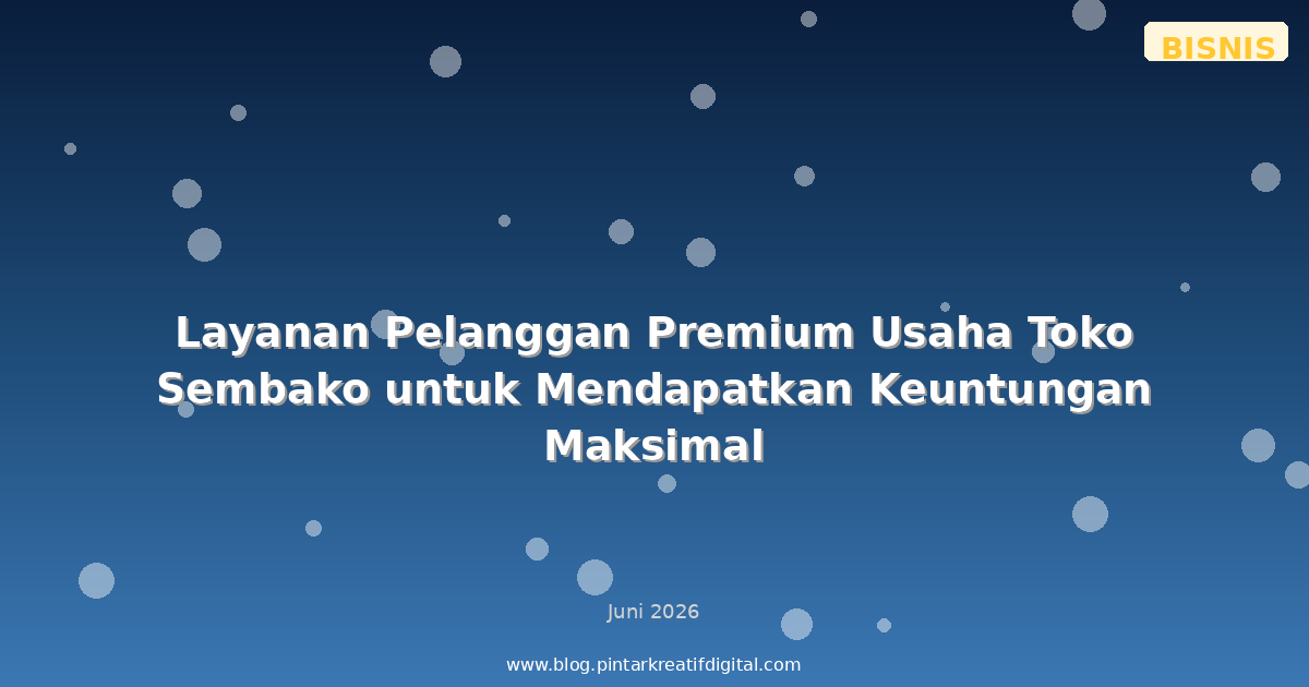 Layanan Pelanggan Premium Usaha Toko Sembako untuk Mendapatkan Keuntungan Maksimal