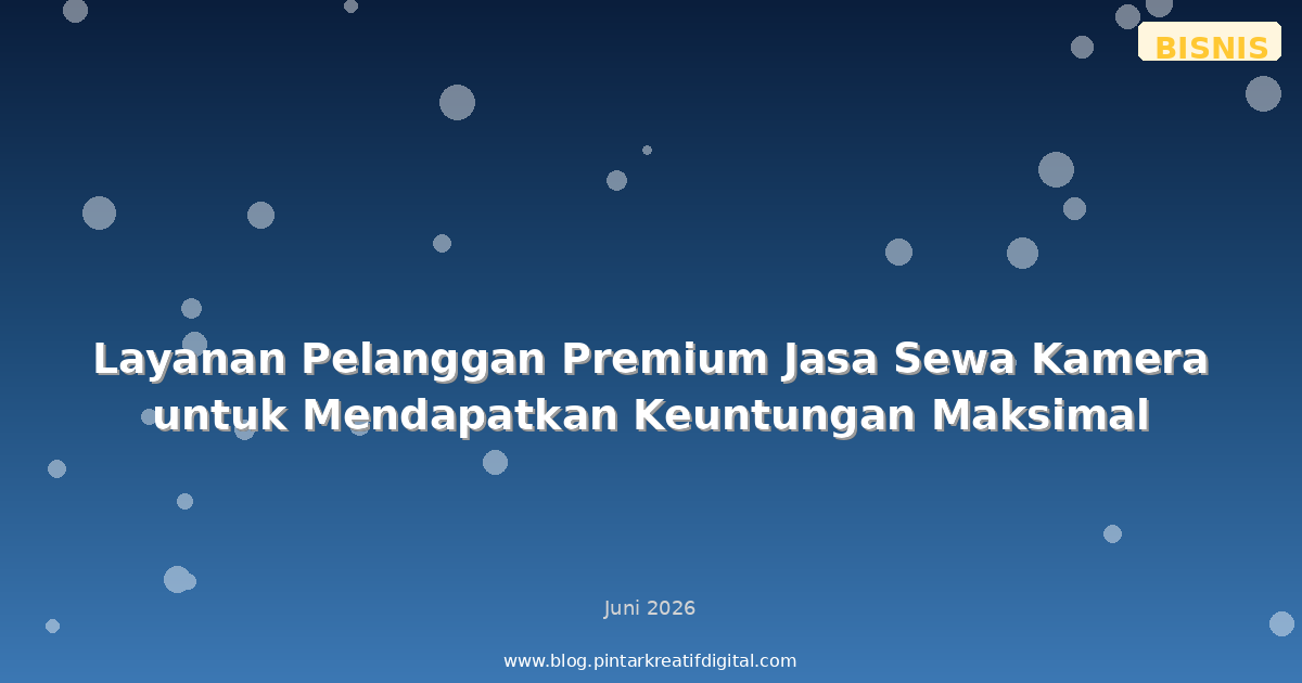 Layanan Pelanggan Premium Jasa Sewa Kamera untuk Mendapatkan Keuntungan Maksimal